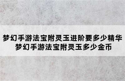 梦幻手游法宝附灵玉进阶要多少精华 梦幻手游法宝附灵玉多少金币